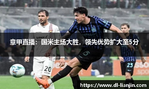 意甲直播：国米主场大胜，领先优势扩大至5分